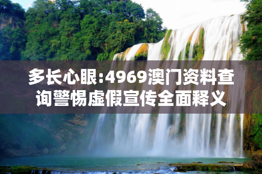 多长心眼:4969澳门资料查询警惕虚假宣传全面释义