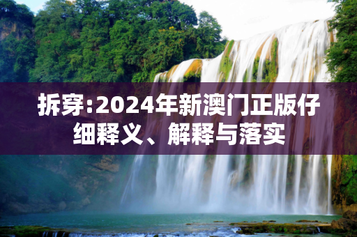 拆穿:2024年新澳门正版仔细释义、解释与落实