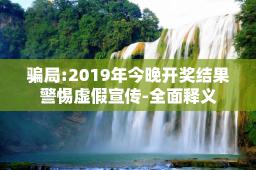 骗局:2019年今晚开奖结果警惕虚假宣传-全面释义