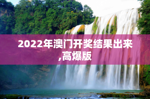 2022年澳门开奖结果出来,高爆版