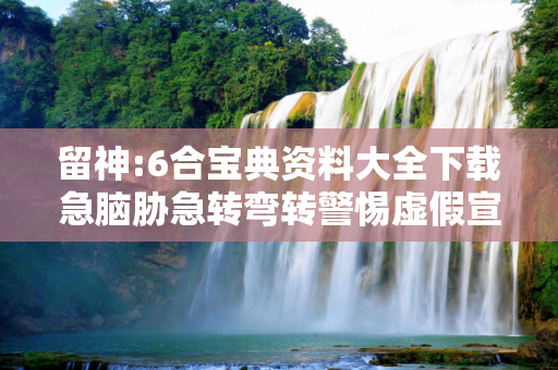 留神:6合宝典资料大全下载急脑胁急转弯转警惕虚假宣传-全面释义、解释与落实