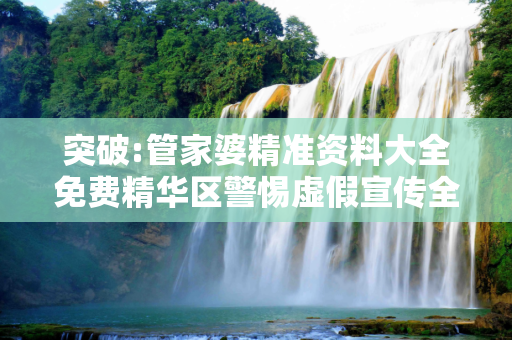 突破:管家婆精准资料大全免费精华区警惕虚假宣传全面释义