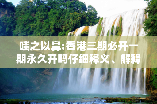嗤之以鼻:香港三期必开一期永久开吗仔细释义、解释与落实