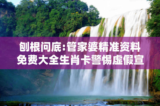 刨根问底:管家婆精准资料免费大全生肖卡警惕虚假宣传、全面解答
