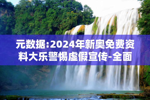元数据:2024年新奥免费资料大乐警惕虚假宣传-全面释义