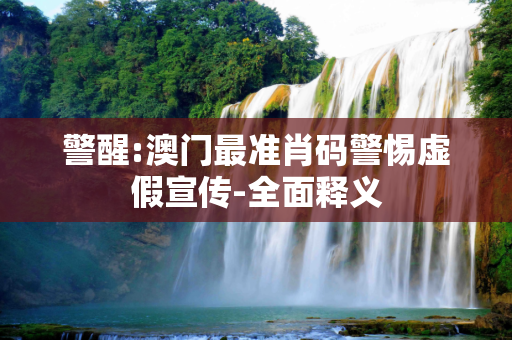 警醒:澳门最准肖码警惕虚假宣传-全面释义