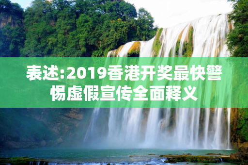 表述:2019香港开奖最快警惕虚假宣传全面释义