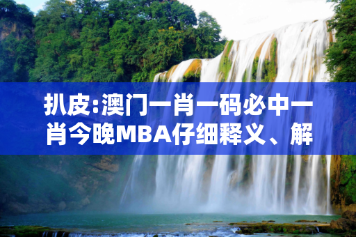 扒皮:澳门一肖一码必中一肖今晚MBA仔细释义、解释与落实