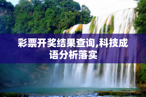 彩票开奖结果查询,科技成语分析落实