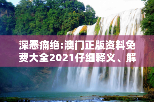 深恶痛绝:澳门正版资料免费大全2021仔细释义、解释与落实