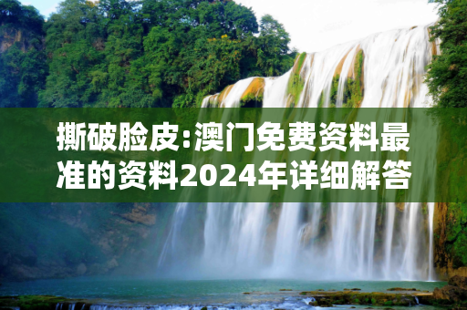 撕破脸皮:澳门免费资料最准的资料2024年详细解答、解释与落实