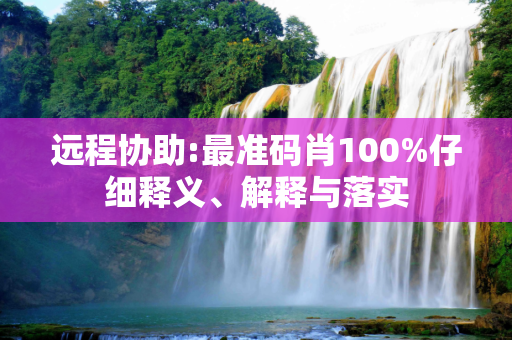 远程协助:最准码肖100%仔细释义、解释与落实