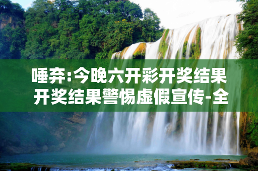唾弃:今晚六开彩开奖结果 开奖结果警惕虚假宣传-全面释义