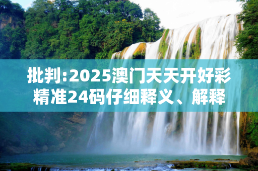 批判:2025澳门天天开好彩精准24码仔细释义、解释与落实