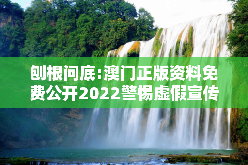 刨根问底:澳门正版资料免费公开2022警惕虚假宣传、全面解答