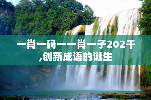 一肖一码一一肖一子202千,创新成语的诞生