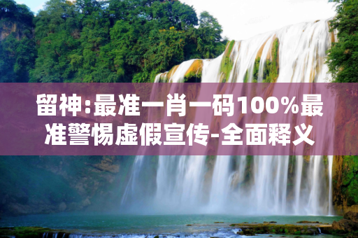 留神:最准一肖一码100%最准警惕虚假宣传-全面释义
