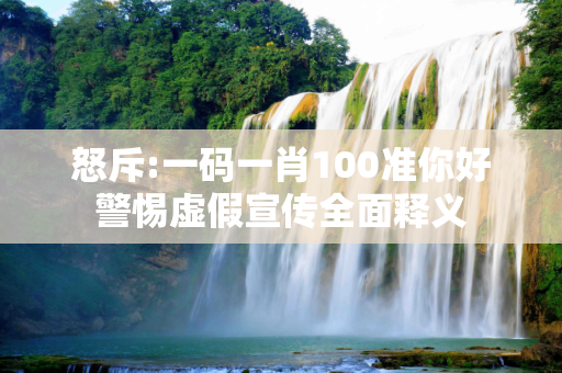 怒斥:一码一肖100准你好警惕虚假宣传全面释义