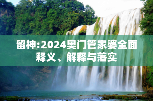 留神:2024奥门管家婆全面释义、解释与落实