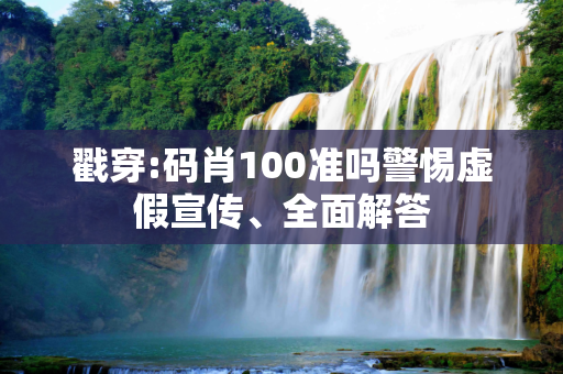 戳穿:码肖100准吗警惕虚假宣传、全面解答