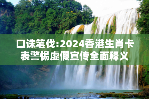 口诛笔伐:2024香港生肖卡表警惕虚假宣传全面释义