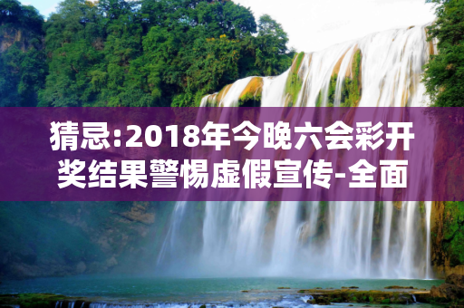 猜忌:2018年今晚六会彩开奖结果警惕虚假宣传-全面释义