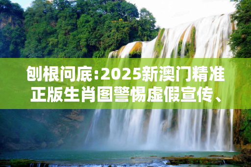 刨根问底:2025新澳门精准正版生肖图警惕虚假宣传、全面解答