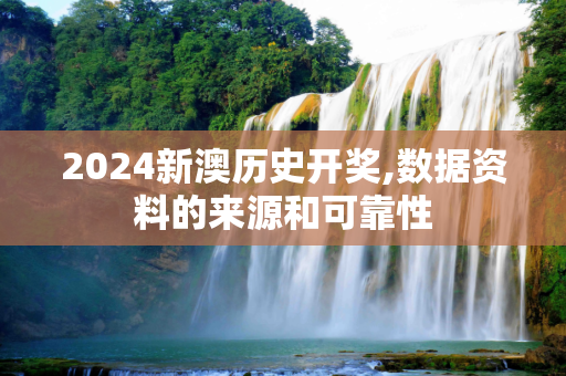 2024新澳历史开奖,数据资料的来源和可靠性