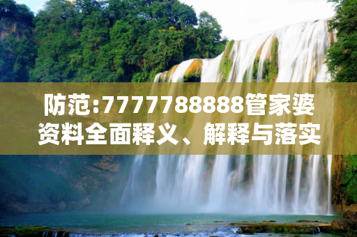 防范:7777788888管家婆资料全面释义、解释与落实