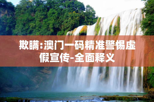 欺瞒:澳门一码精准警惕虚假宣传-全面释义