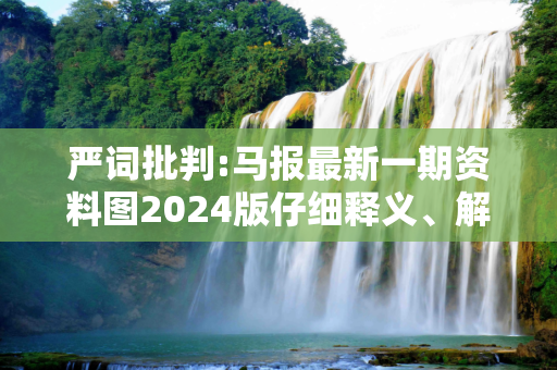 严词批判:马报最新一期资料图2024版仔细释义、解释与落实