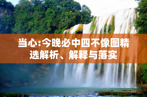 当心:今晚必中四不像图精选解析、解释与落实