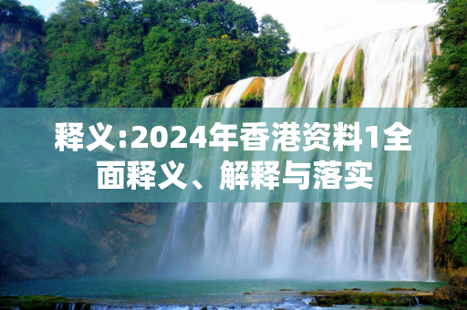 释义:2024年香港资料1全面释义、解释与落实