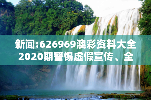 新闻:626969澳彩资料大全2020期警惕虚假宣传、全面解答