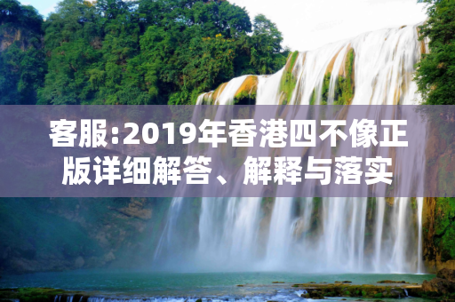 客服:2019年香港四不像正版详细解答、解释与落实