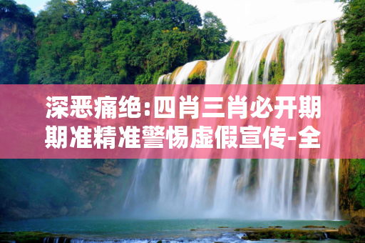 深恶痛绝:四肖三肖必开期期准精准警惕虚假宣传-全面释义