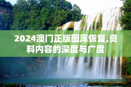 2024澳门正版图库恢复,资料内容的深度与广度