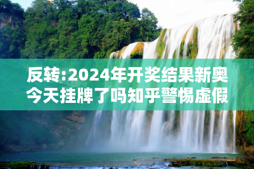 反转:2024年开奖结果新奥今天挂牌了吗知乎警惕虚假宣传-全面释义