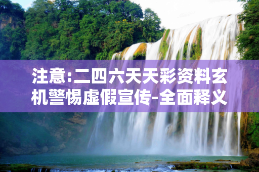 注意:二四六天天彩资料玄机警惕虚假宣传-全面释义