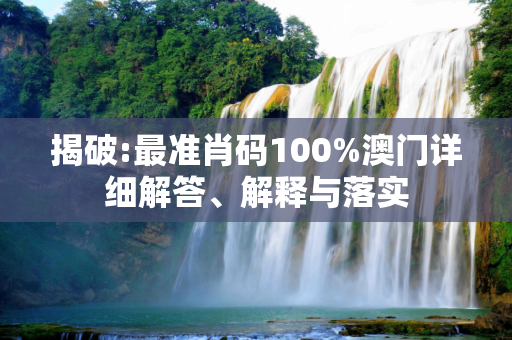 揭破:最准肖码100%澳门详细解答、解释与落实