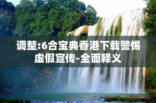 调整:6合宝典香港下载警惕虚假宣传-全面释义
