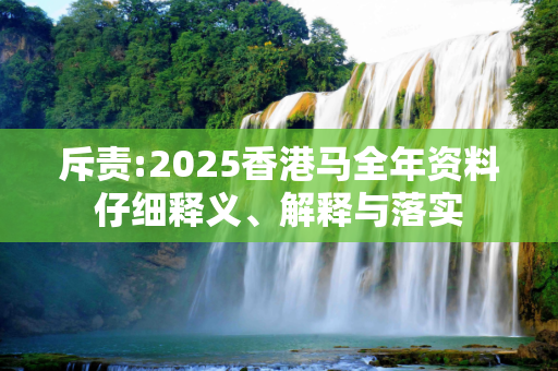 斥责:2025香港马全年资料仔细释义、解释与落实