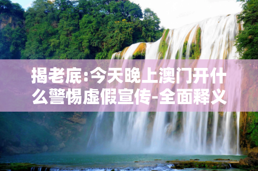揭老底:今天晚上澳门开什么警惕虚假宣传-全面释义