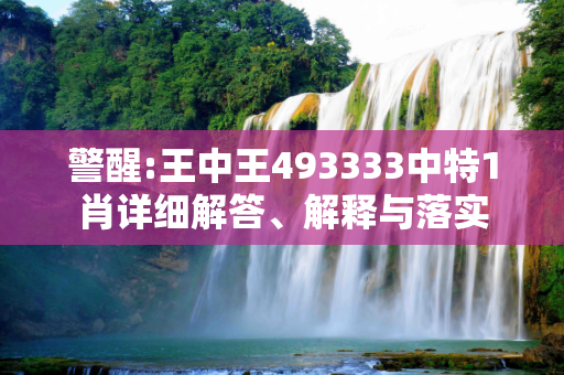 警醒:王中王493333中特1肖详细解答、解释与落实