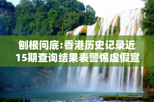刨根问底:香港历史记录近15期查询结果表警惕虚假宣传、全面解答
