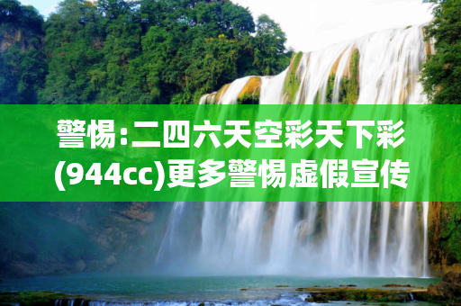 警惕:二四六天空彩天下彩(944cc)更多警惕虚假宣传-全面释义、解释与落实