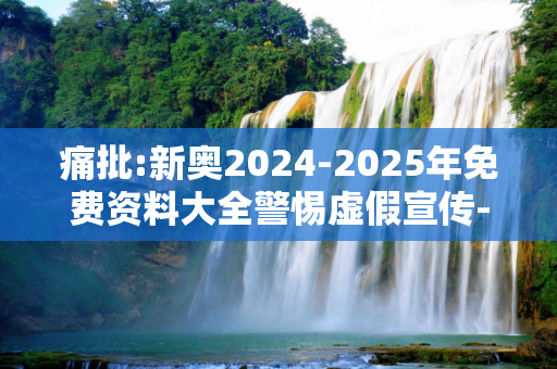痛批:新奥2024-2025年免费资料大全警惕虚假宣传-全面释义、解释与落实