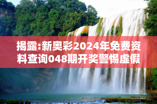 揭露:新奥彩2024年免费资料查询048期开奖警惕虚假宣传、全面解答与解释