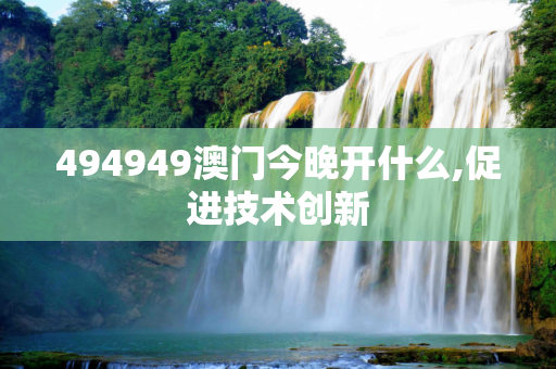 494949澳门今晚开什么,促进技术创新