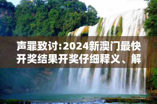 声罪致讨:2024新澳门最快开奖结果开奖仔细释义、解释与落实